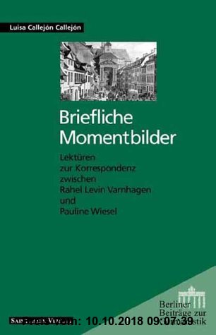 Briefliche Momentbilder: Lektüren zur Korrespondenz zwischen Rahel Levin Varnhagen und Pauline Wiesel (Berliner Beiträge zur Germanistik)