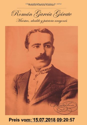 Gebr. - Román Garcíaa Gárate: Maestro, alcalde y patriota aragonés (1877-1966)