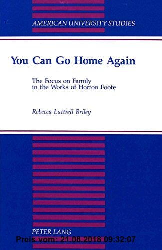 You Can Go Home Again: The Focus on Family in the Works of Horton Foote (American University Studies / Series 24: American Literature, Band 45)
