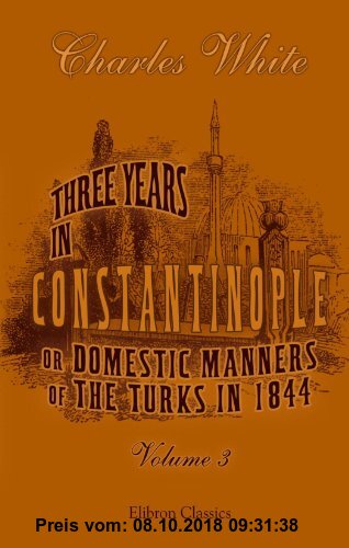 Gebr. - Three Years in Constantinople; or, Domestic Manners of the Turks in 1844, Volume 3